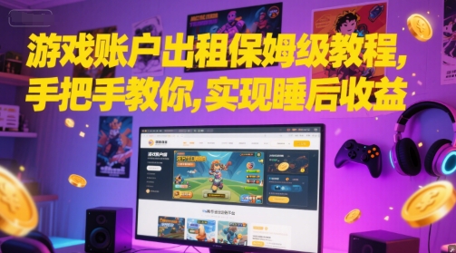 游戏账户出租保姆级教程，手把手教你，实现睡后收益-讯领网创