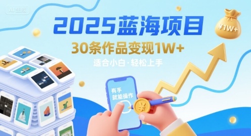 2025蓝海项目30条作品 变现1w+ 有手就能操作适合小白做-讯领网创