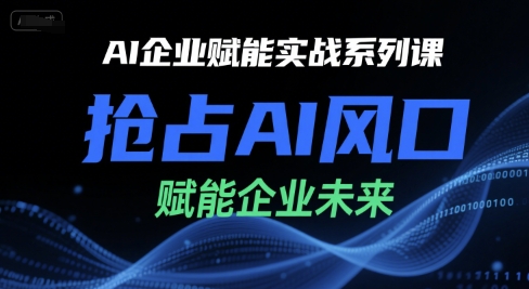 AI企业赋能实战系列课，抢占AI风口，赋能企业未来-讯领网创
