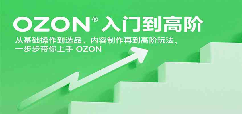 OZON入门到高阶，从基础操作到选品、内容制作再到高阶玩法，一步步带你上手OZON-讯领网创