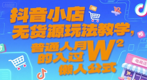 抖音小店无货源玩法教学，普通人月入过W的懒人公式-讯领网创