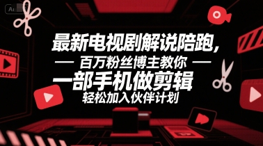 最新电视剧解说陪跑，百万粉丝博主教你一部手机做剪辑，轻松加入伙伴计划-讯领网创