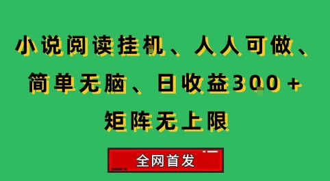 小说挂G阅读，人人可做，简单无脑，一天收益3张+矩阵无限上，全网首发【揭秘】-讯领网创