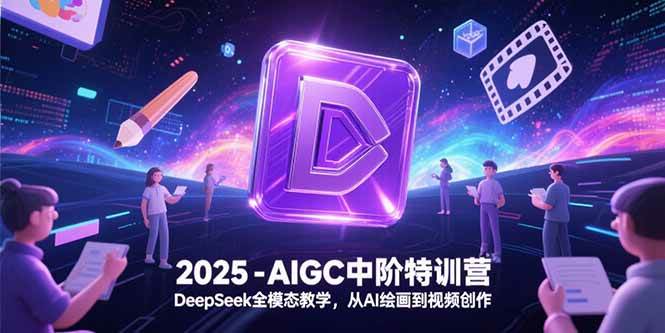 （15224期）2025-AIGC中阶特训营，DeepSeek全模态教学，从AI绘画到视频创作-讯领网创