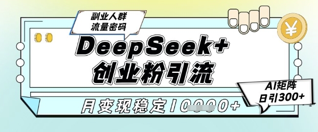 DeepSeek+创业粉精准引流，全新分享课4.0玩法，AI矩阵日引300+，多种变现方式，稳定月入1W-讯领网创