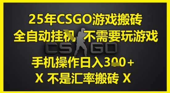 25年CSGO游戏搬砖，全自动运行，不需要玩游戏，手机操作日入3张(不是汇率搬砖)【揭秘】-讯领网创