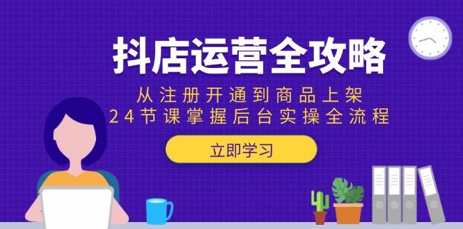 （15057期）抖店运营全攻略：从注册开通到商品上架，24节课掌握后台实操全流程-讯领网创
