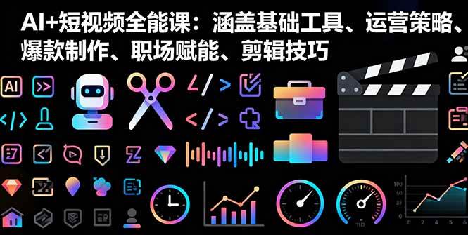 （16182期）AI+短视频全能课：涵盖基础工具、运营策略、爆款制作、职场赋能、剪辑技巧-寒山客