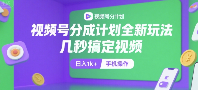 视频号分成计划全新玩法，几秒搞定视频，日入1k+，手机操作【揭秘】-讯领网创