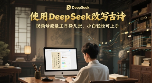 使用DeepSeek改写古诗，视频号流量主日挣几张，小白轻松可上手-讯领网创