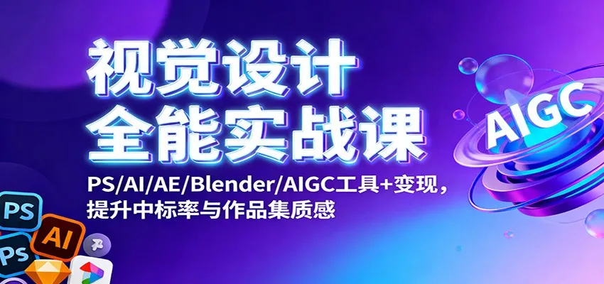 视觉设计全能实战课：PS/AI/AE/Blender/AIGC工具+变现，提升中标率与作品集质感-讯领网创