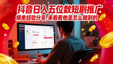 抖音日入五位数短剧推广爆单经验分享，来看看他是怎么做到的？-讯领网创