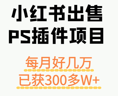 小红书出售PS插件项目，每月都收入好几万，长期操作已获利300多W+-讯领网创