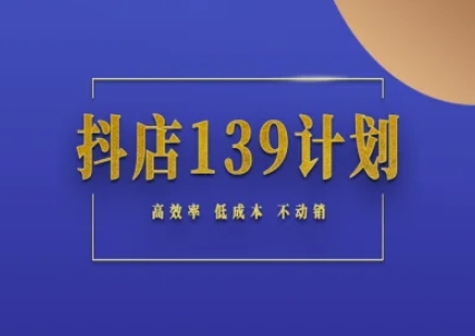 抖店139计划实录手册不动销起店实操方法论，高效率低成本不动销-讯领网创
