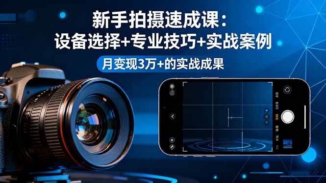 （16160期）新手拍摄速成课，设备选择+专业技巧+实战案例，月变现3万+的实战成果-寒山客