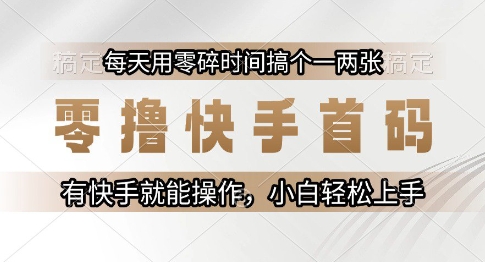 零撸快手首码，每天用零碎时间搞个一两张，有快手就能操作小白轻松上手【揭秘】-讯领网创