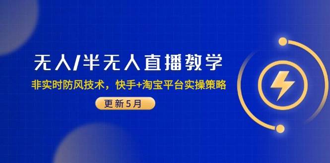 （14809期）无人/半无人直播教学：非实时防风技术，快手+淘宝平台实操策略（更新5月）-讯领网创