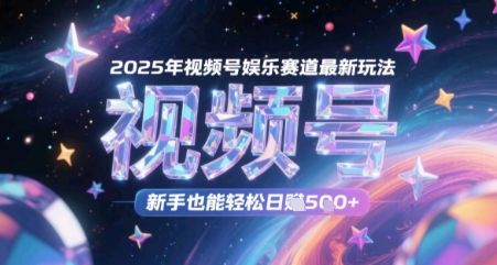 2025年视频号娱乐赛道最新玩法，新手也能轻松日入几张-讯领网创