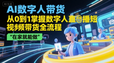 AI数字人带货，从0到1掌握数字人直播短视频带货全流程，在家就能做-讯领网创