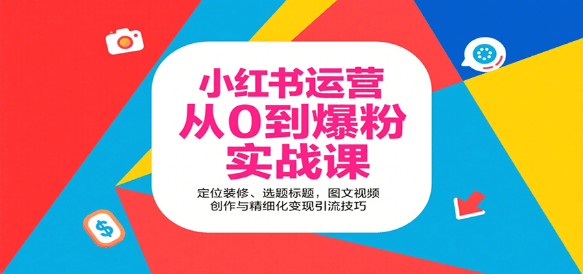 小红书运营从0到爆粉实战课：定位装修、选题标题，图文视频创作与精细化变现引流技巧-讯领网创