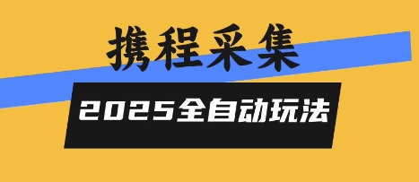 2025携程信息采集全自动玩法，高单价，零人工，全天开干【揭秘】-讯领网创