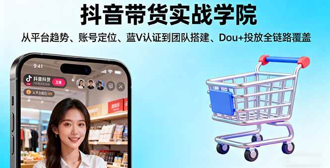 （16215期）抖音带货实战学院:从平台趋势/账号定位/蓝V认证到团队搭建/Dou+投放全链路-讯领网创