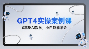 GPT4实操案例课，0基础AI教学，小白都能学会-讯领网创