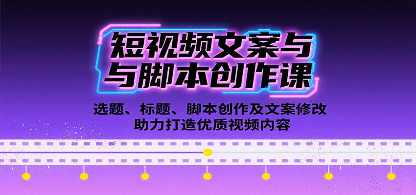 短视频文案与脚本创作课：选题、标题、脚本创作及文案修改等助力打造优质视频内容-讯领网创