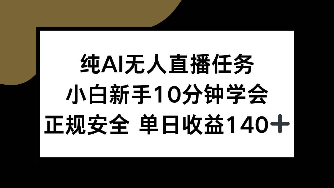 （15334期）纯AI无人直播任务，小白新手10分钟学会 ，正规安全 单日收益140+-讯领网创