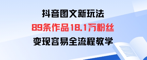 抖音图文新玩法：89条作品收获18.1W粉丝，变现容易全流程教学-讯领网创