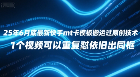 25年6月底最新快手mt卡模板搬运过原创技术，1个视频可以重复怼依旧出同框-讯领网创