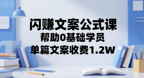 闪赚文案公式课，帮助0基础学员，单篇文案收费1.2W-讯领网创