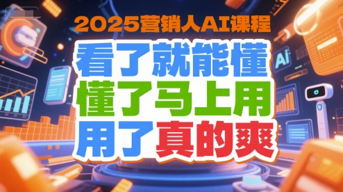 2025营销人AI课程，看了就能懂，懂了马上用，用了真的爽-讯领网创