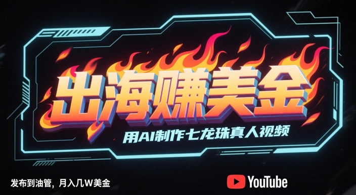 出海挣美金，用AI制作七龙珠真人视频，发布到油管，条条爆火，月入几W美刀-讯领网创