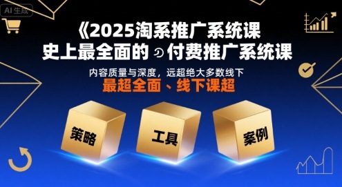 2025淘系推广系统课，史上最全面的付费推广系统课，内容质量与深度，远超绝大多数线下课-讯领网创