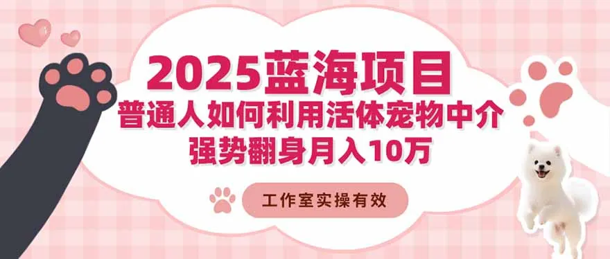 2025蓝海项目：普通人如何利用活体宠物中介，强势翻身月入10万-寒山客
