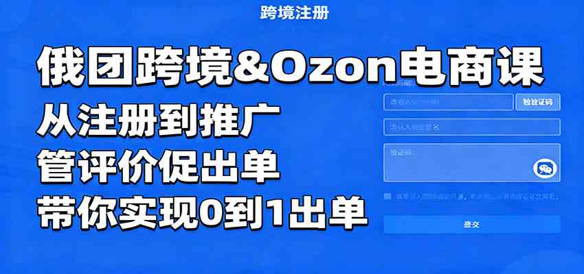 俄团跨境&Ozon电商课：从注册到推广，管评价促出单，带你实现0到1出单-讯领网创
