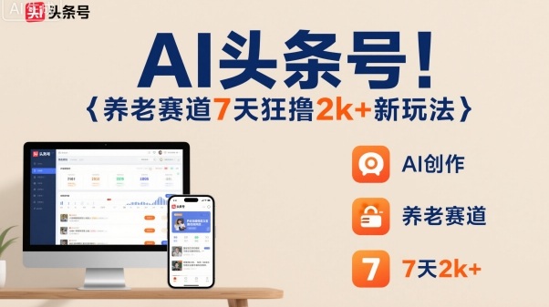 AI头条号，7天狂撸2k+，做养老赛道，新风口新玩法-讯领网创