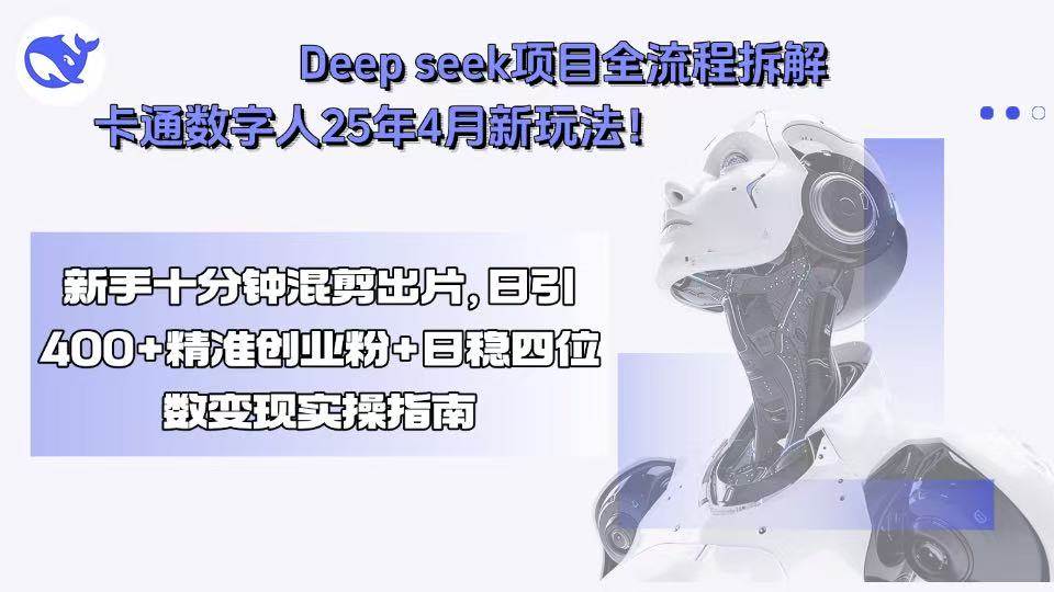（15704期）Deep seek项目全流程拆解+卡通数字人25年4月新玩法！新手十分钟混剪出…-讯领网创