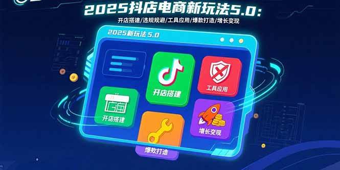 （15796期）2025抖店电商新玩法5.0：开店搭建/违规规避/工具应用,快速掌握基础运营…-寒山客