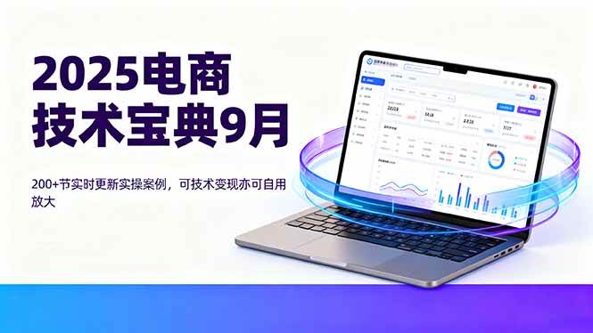 （16010期）2025电商技术宝典9月：200+节实时更新实操案例，可技术变现亦可自用放大-讯领网创