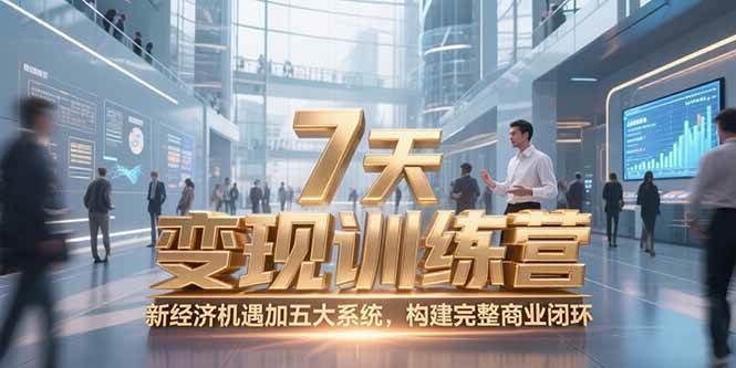 （15200期）7天咨询师变现训练营，新经济机遇加五大系统，构建完整商业闭环-讯领网创