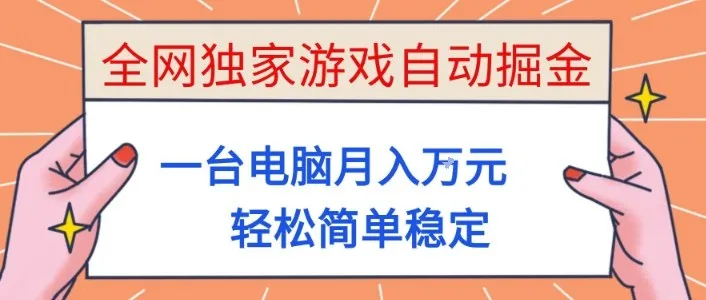 全网独家游戏自动掘金，一台电脑月入1W+，轻松简单稳定，适合新手小白【揭秘】-讯领网创