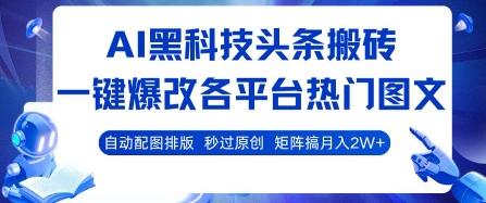 AI黑科技头条搬砖，一键爆改各平台热门图文 自动配图排版，秒过原创，矩阵搞月入2W+【揭秘】-讯领网创