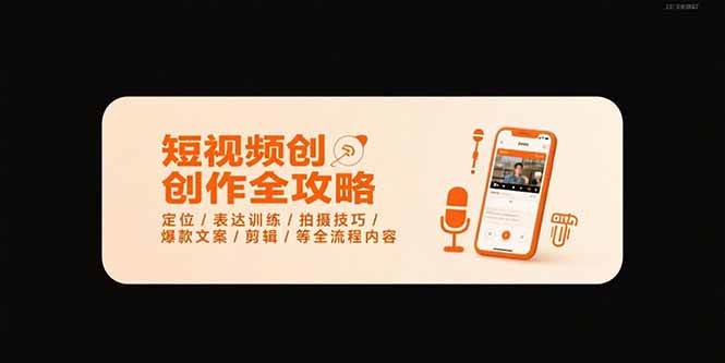 （15495期）短视频创作全攻略-7月，定位/表达训练/拍摄技巧/爆款文案/剪辑/等全流程-讯领网创