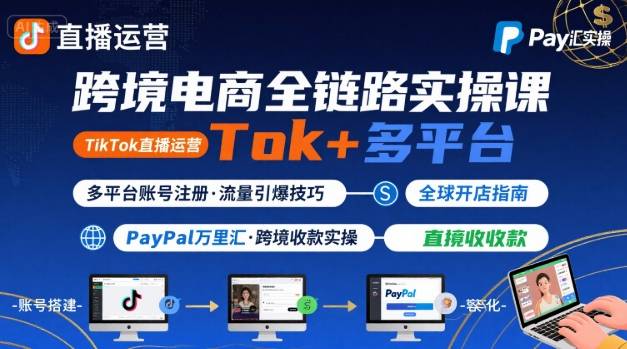 跨境电商线上课，TikTok 直播运营 + 多平台账号注册 + PayPal 万里汇实操教程-讯领网创