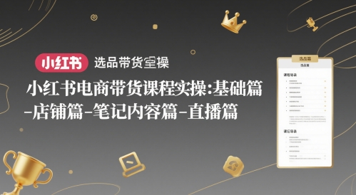 小红书电商带货课程实操：基础篇-选品篇-店铺篇-笔记内容篇-直播篇-讯领网创