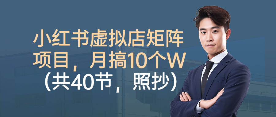 小红书虚拟店矩阵项目，月搞10W（共40节，照抄照做）-讯领网创