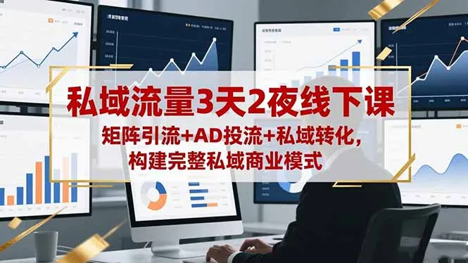 私域流量3天2夜线下课，矩阵引流+AD投流+私域转化，构建完整私域商业模式-寒山客