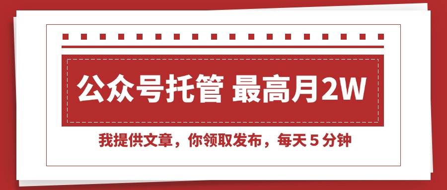 （15391期）【公众号托管 】我提供文章，你领取发布，每天５分钟，最高月入2W+-讯领网创